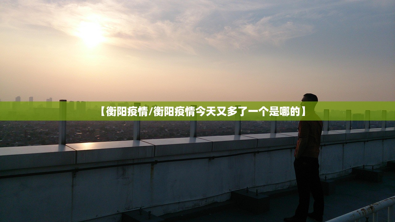 【衡阳疫情/衡阳疫情今天又多了一个是哪的】