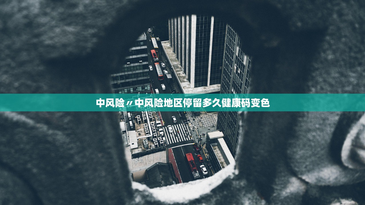 中风险〃中风险地区停留多久健康码变色