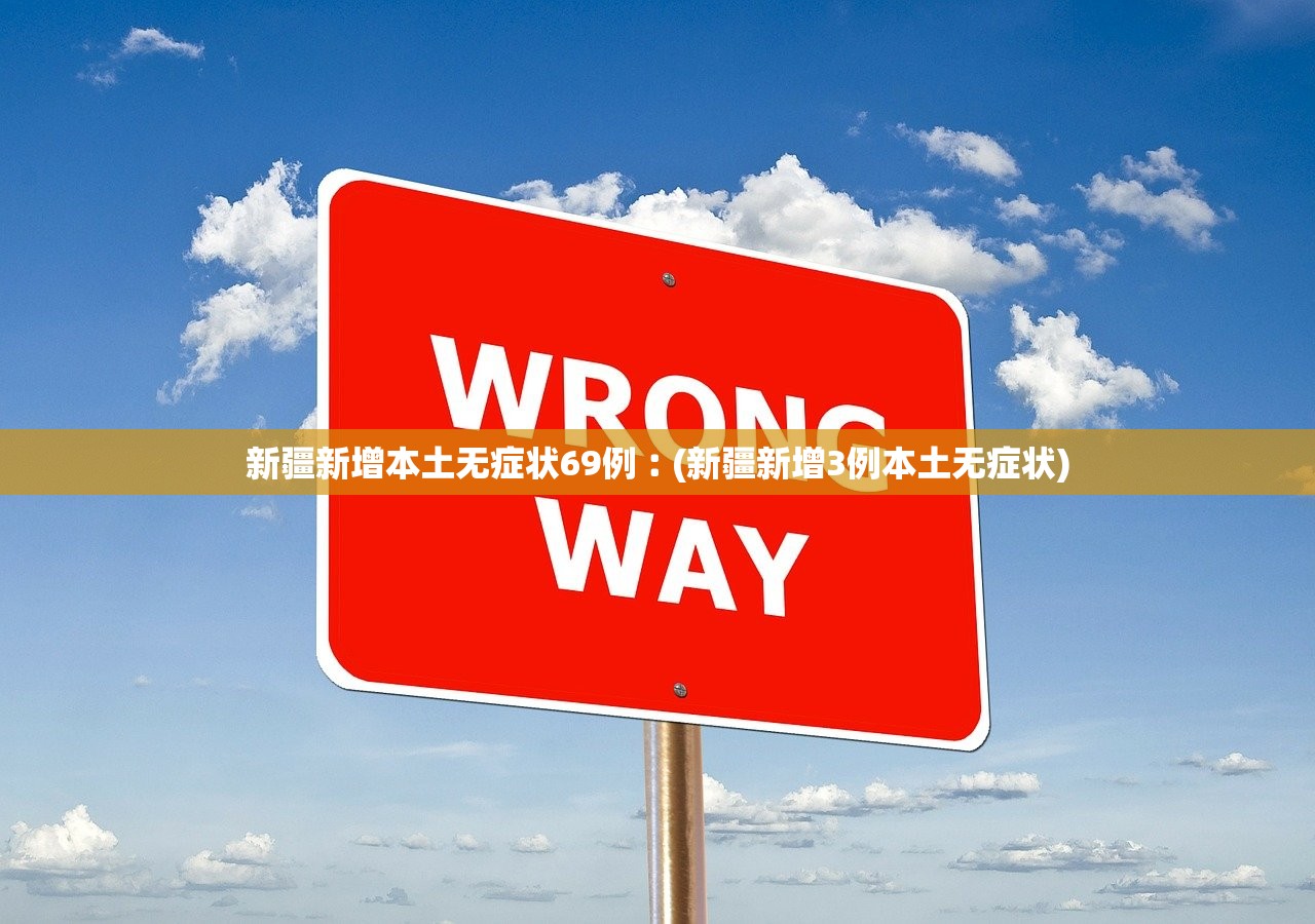 新疆新增本土无症状69例︰(新疆新增3例本土无症状)