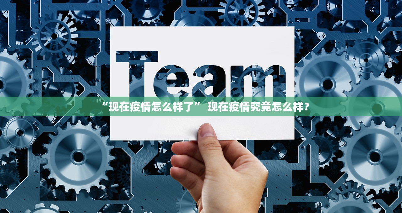 “现在疫情怎么样了” 现在疫情究竟怎么样？