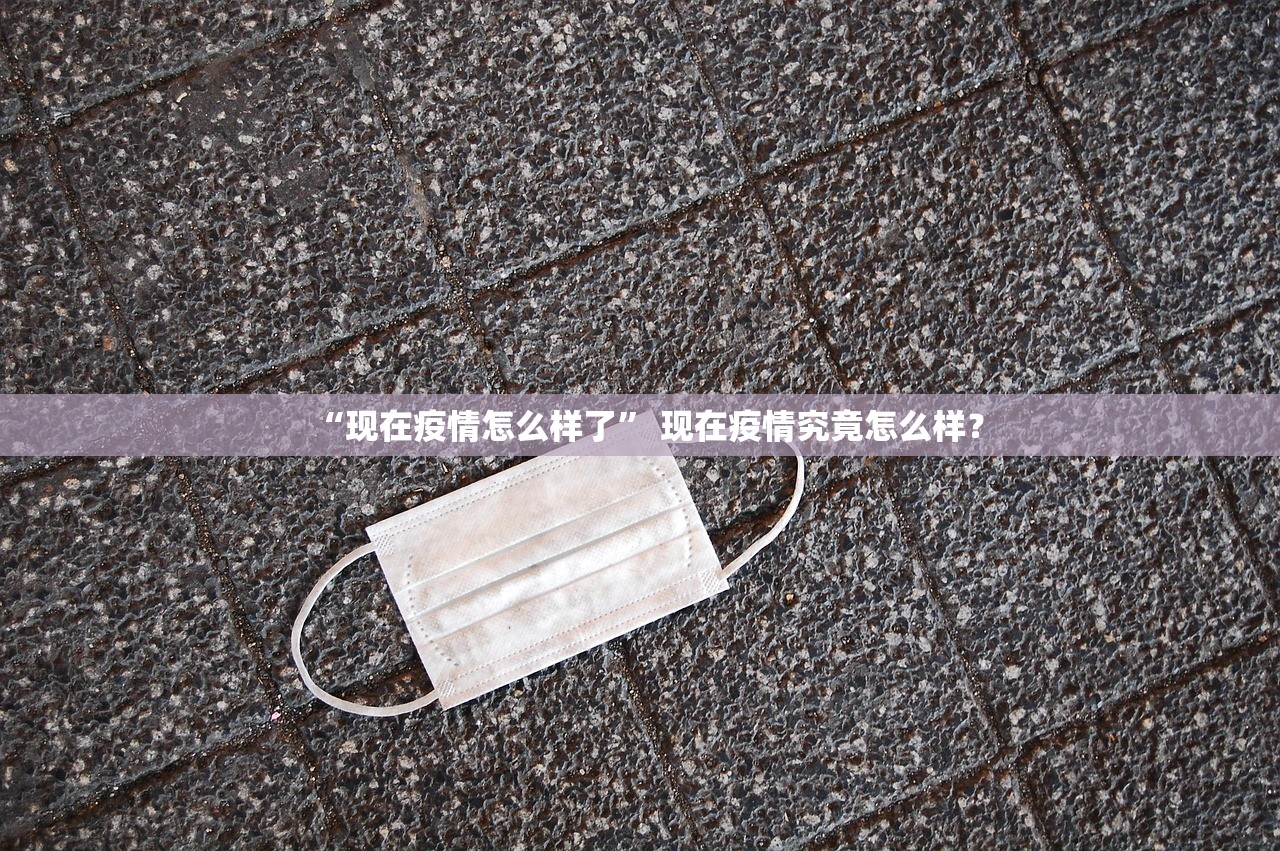 “现在疫情怎么样了” 现在疫情究竟怎么样？