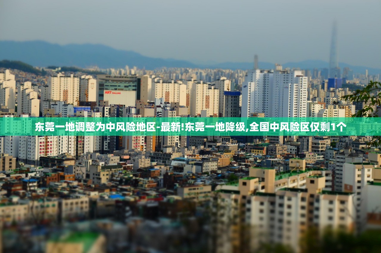 东莞一地调整为中风险地区-最新!东莞一地降级,全国中风险区仅剩1个