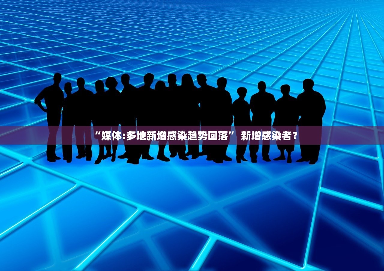 “媒体:多地新增感染趋势回落” 新增感染者？