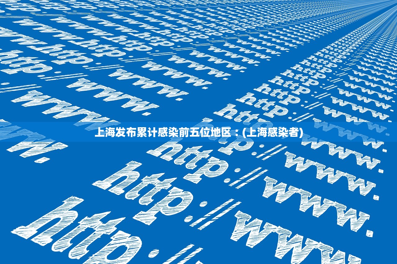 上海发布累计感染前五位地区︰(上海感染者)