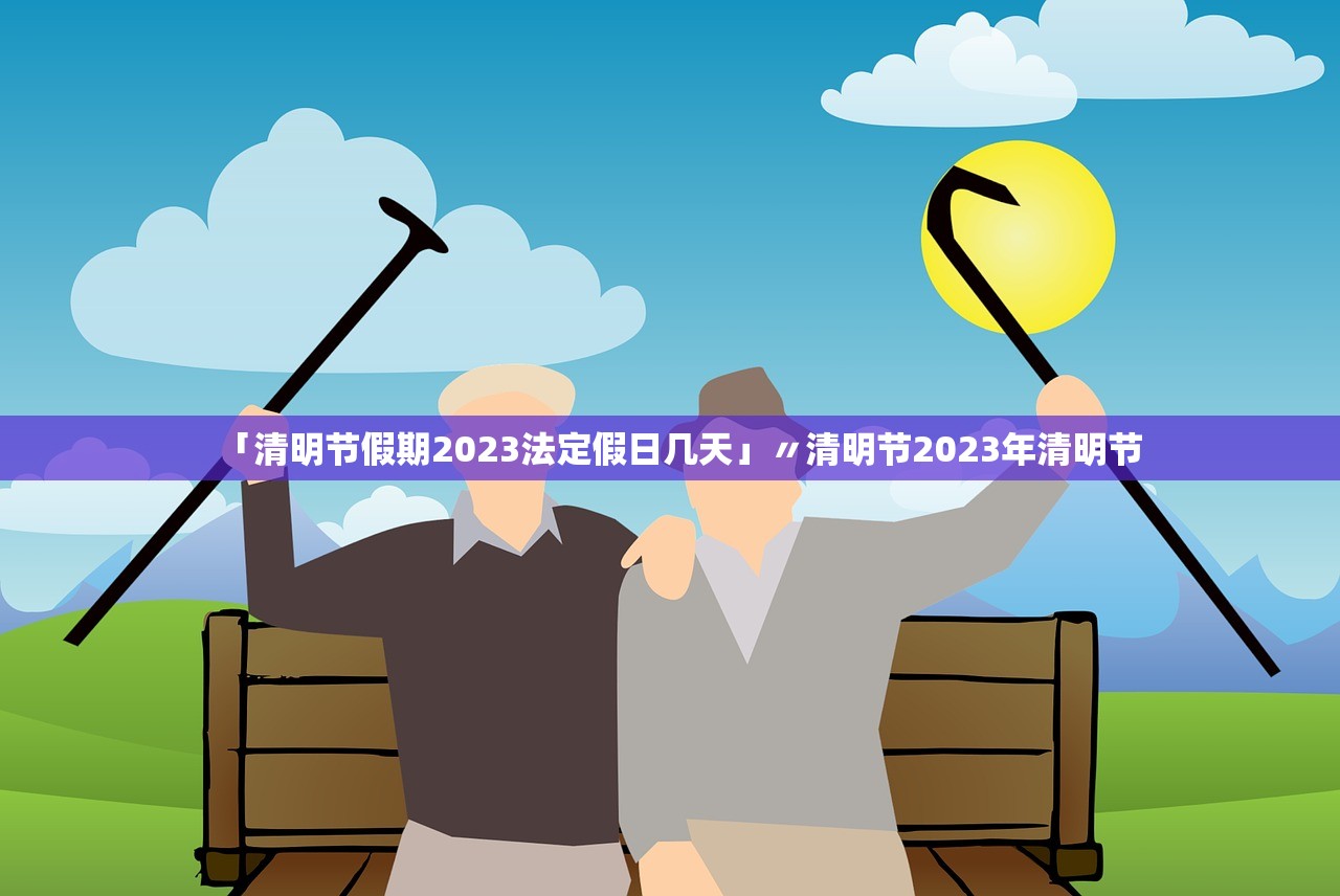 「清明节假期2023法定假日几天」〃清明节2023年清明节