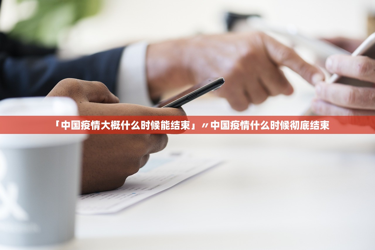 「中国疫情大概什么时候能结束」〃中国疫情什么时候彻底结束
