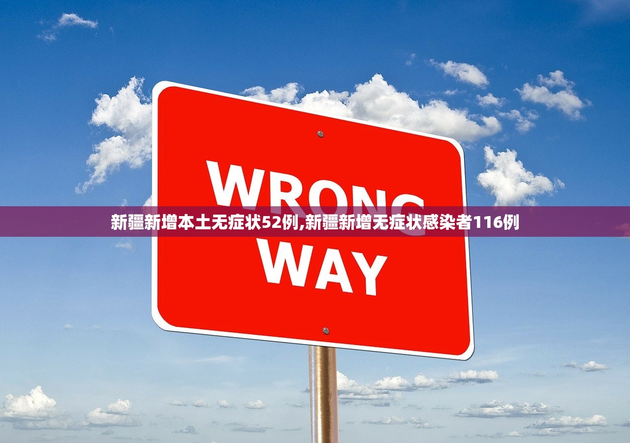 新疆新增本土无症状52例,新疆新增无症状感染者116例