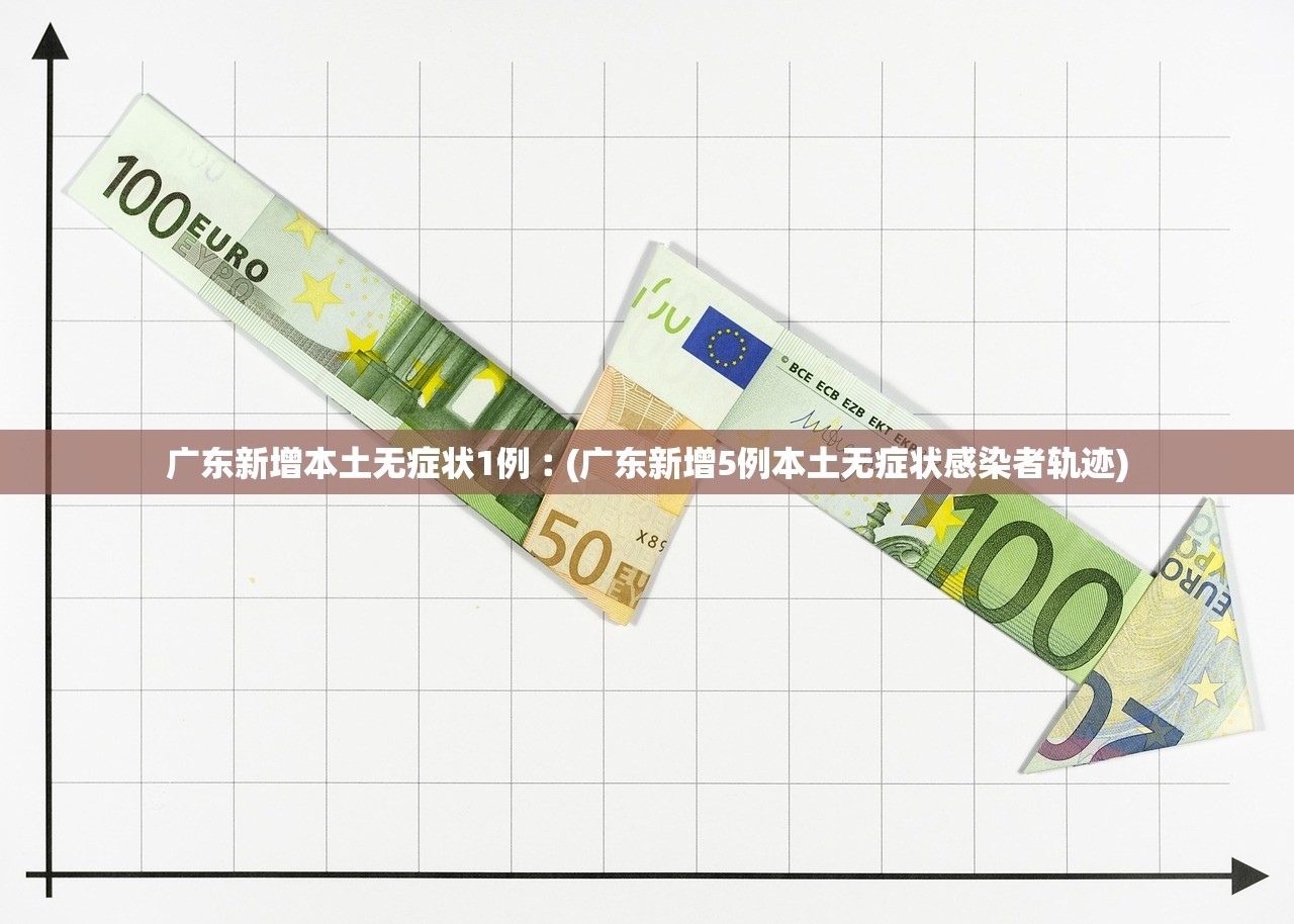 广东新增本土无症状1例︰(广东新增5例本土无症状感染者轨迹)