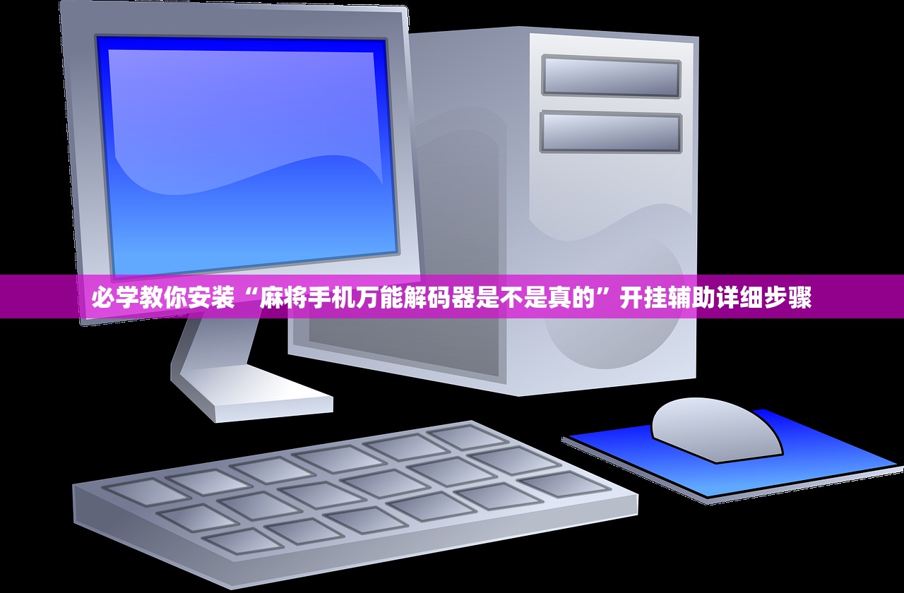 必学教你安装“麻将手机万能解码器是不是真的”开挂辅助详细步骤