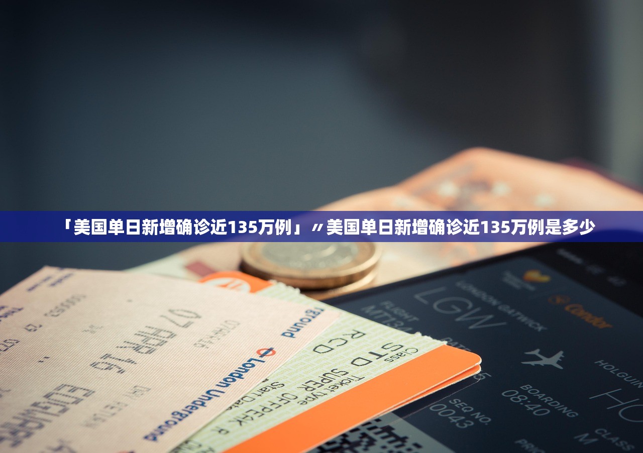 「美国单日新增确诊近135万例」〃美国单日新增确诊近135万例是多少