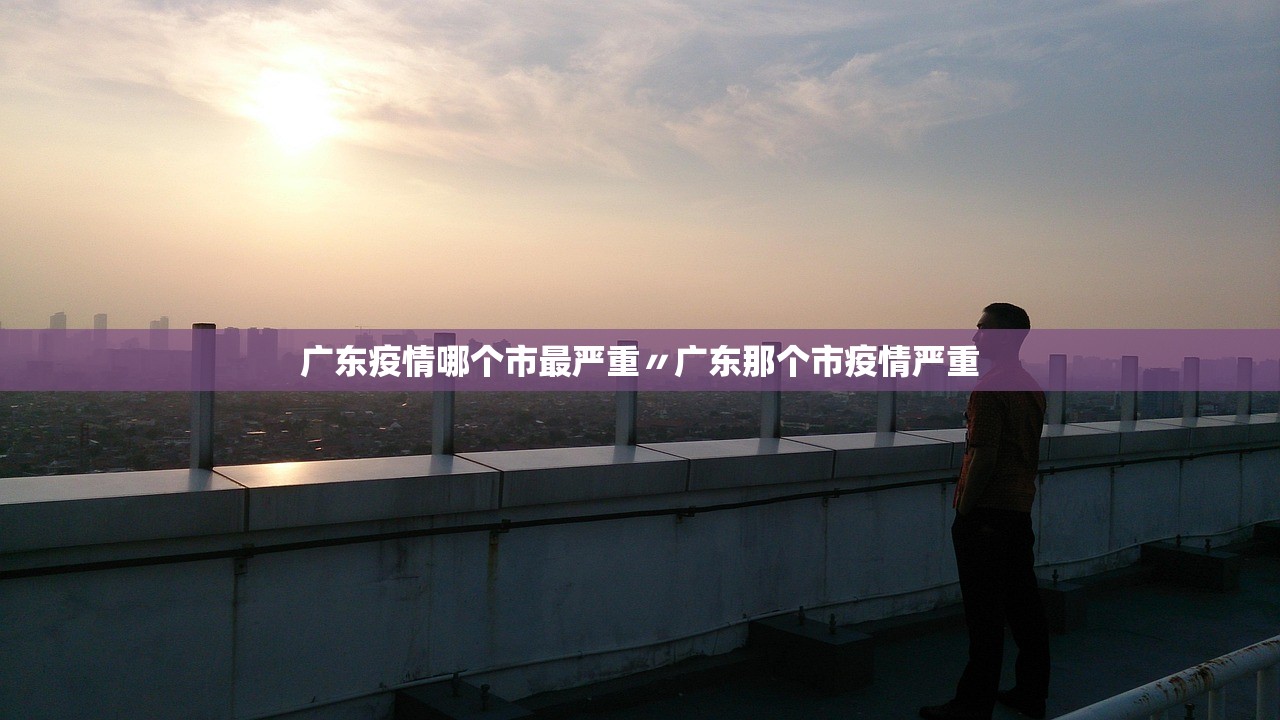 广东疫情哪个市最严重〃广东那个市疫情严重
