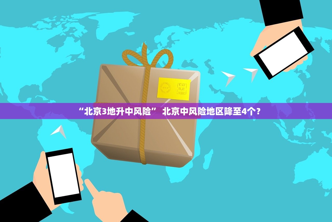 “北京3地升中风险” 北京中风险地区降至4个？