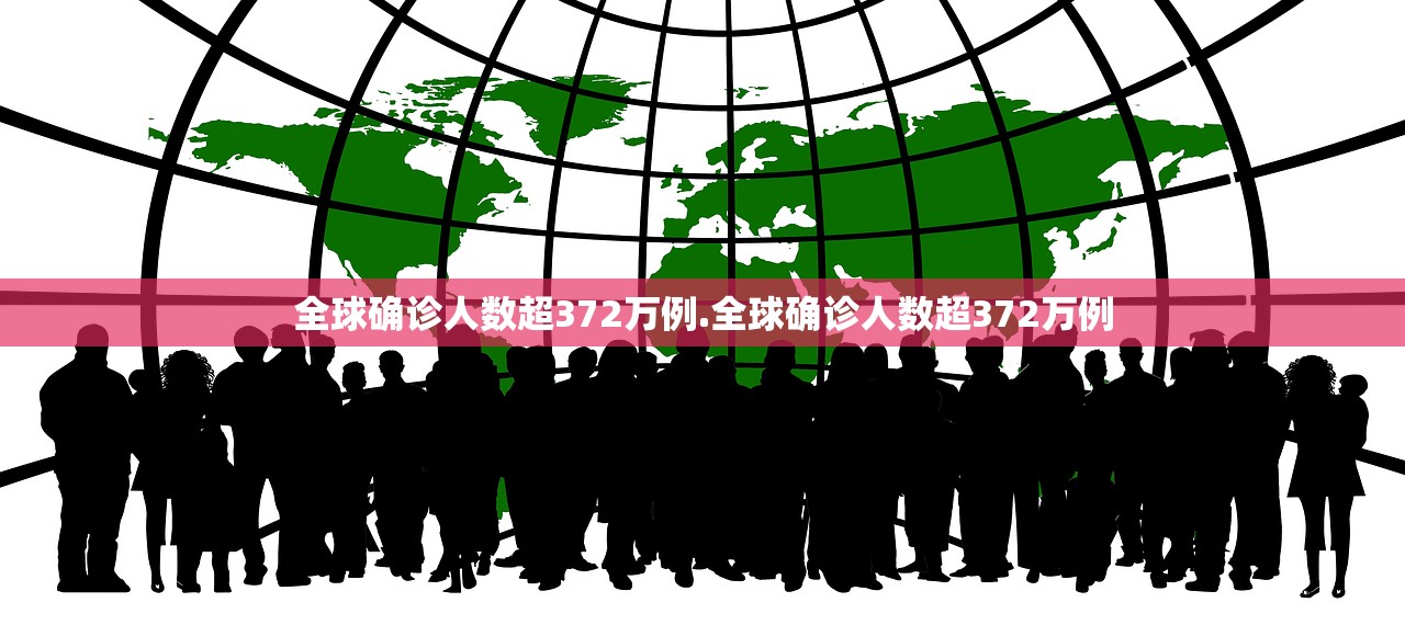 全球确诊人数超372万例.全球确诊人数超372万例