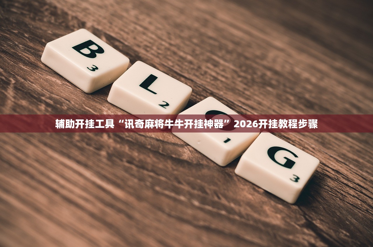 辅助开挂工具“讯奇麻将牛牛开挂神器”2026开挂教程步骤