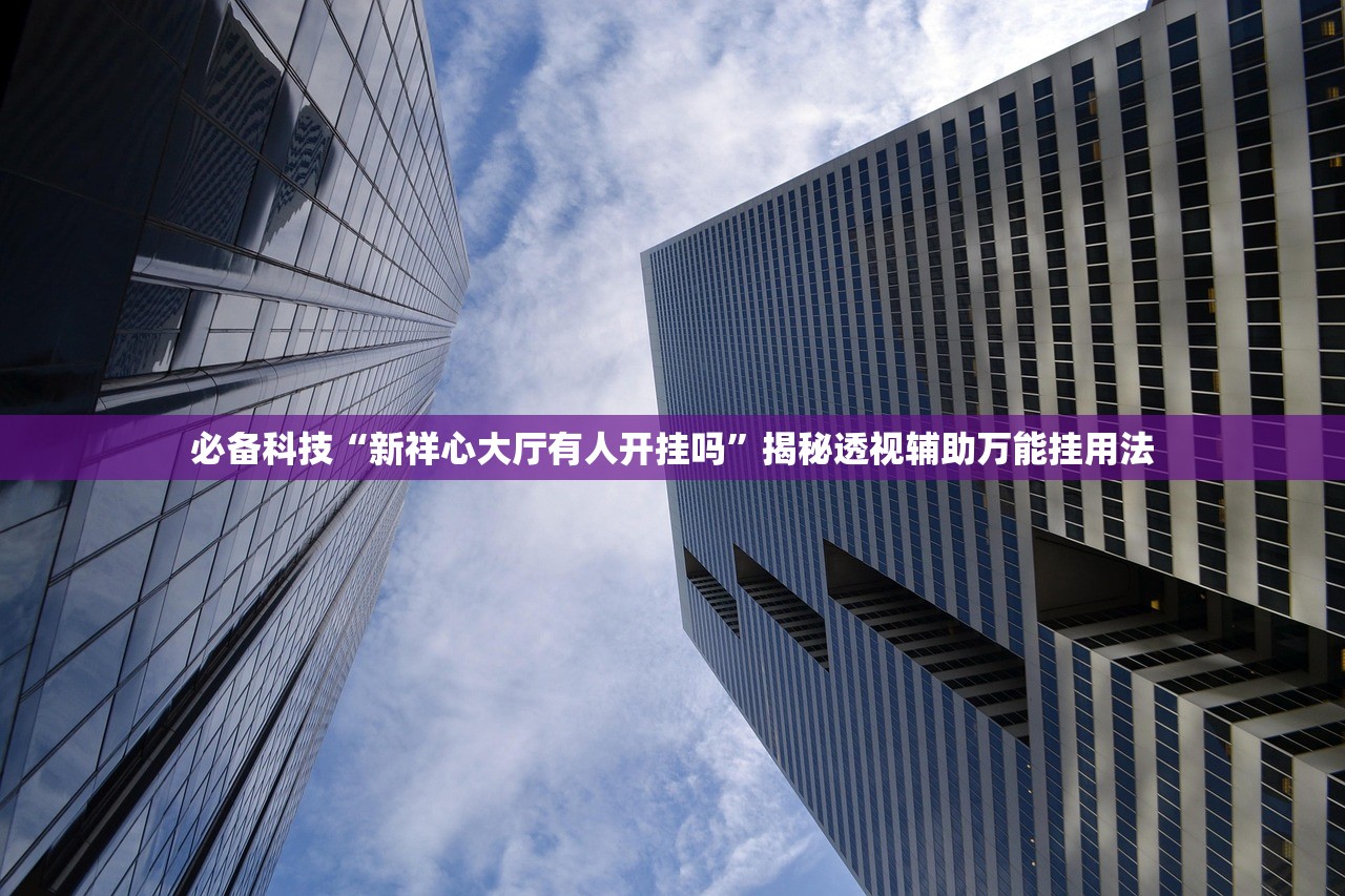 必备科技“新祥心大厅有人开挂吗”揭秘透视辅助万能挂用法