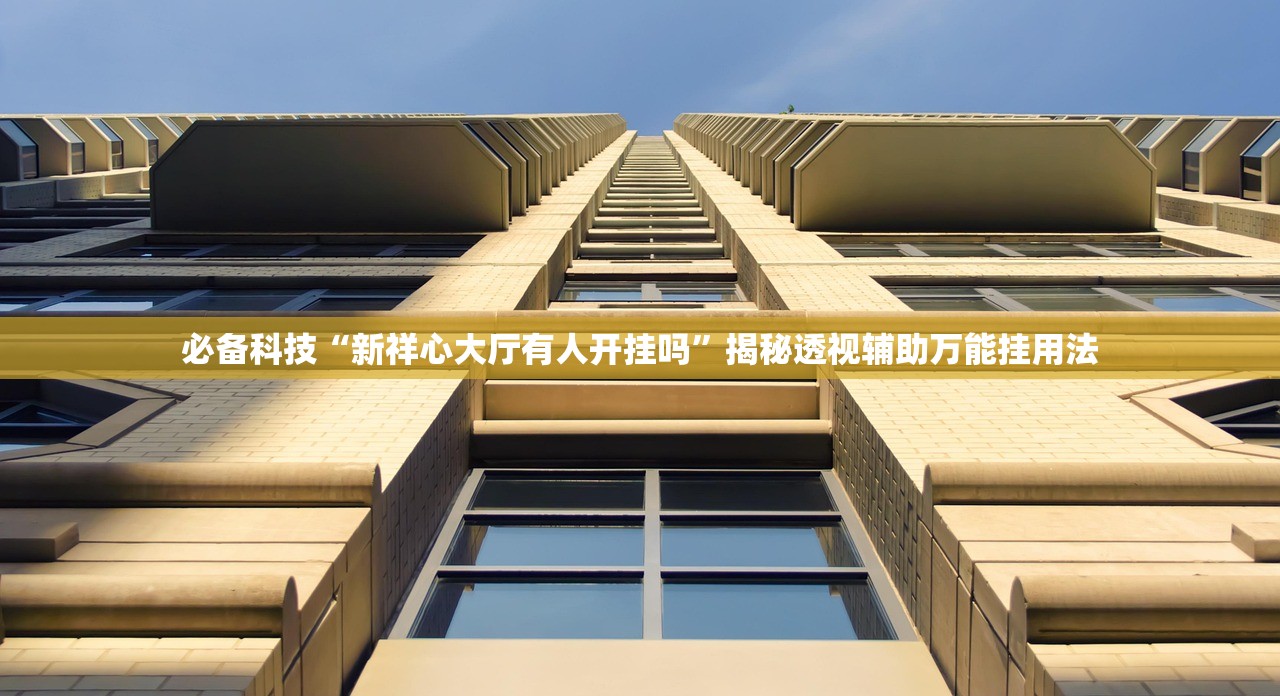 必备科技“新祥心大厅有人开挂吗”揭秘透视辅助万能挂用法