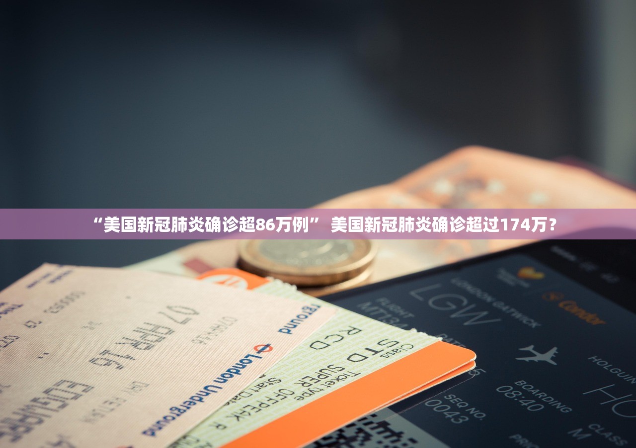“美国新冠肺炎确诊超86万例	” 美国新冠肺炎确诊超过174万？