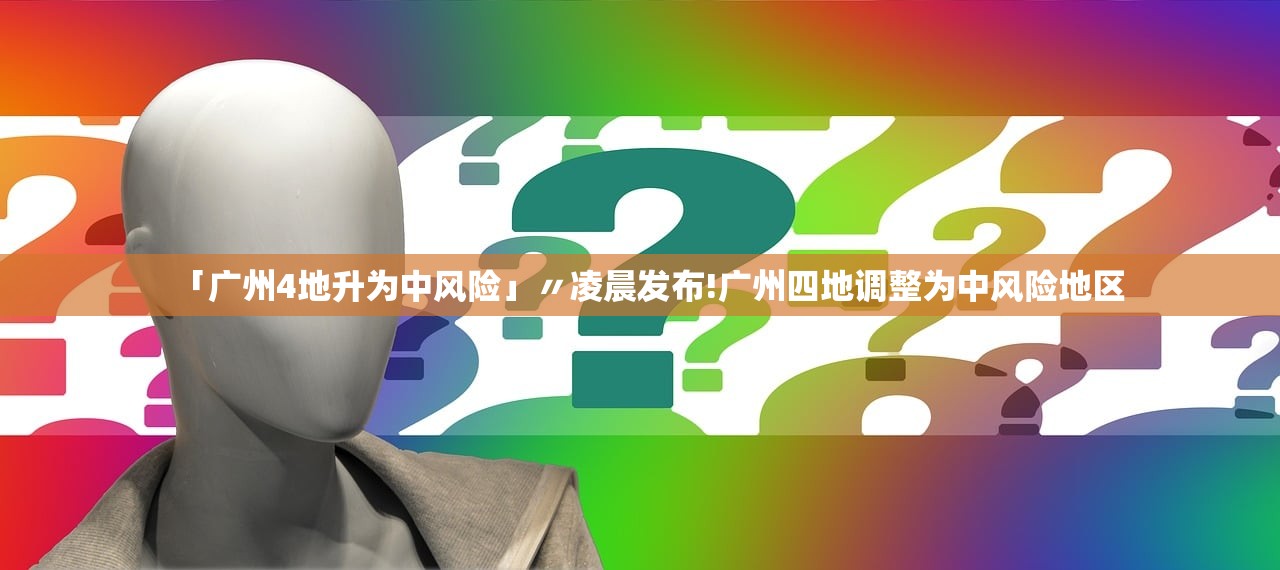 「广州4地升为中风险」〃凌晨发布!广州四地调整为中风险地区