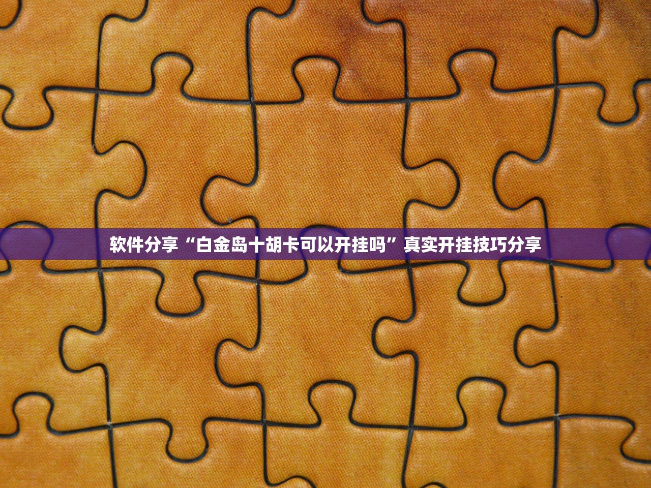 软件分享“白金岛十胡卡可以开挂吗”真实开挂技巧分享