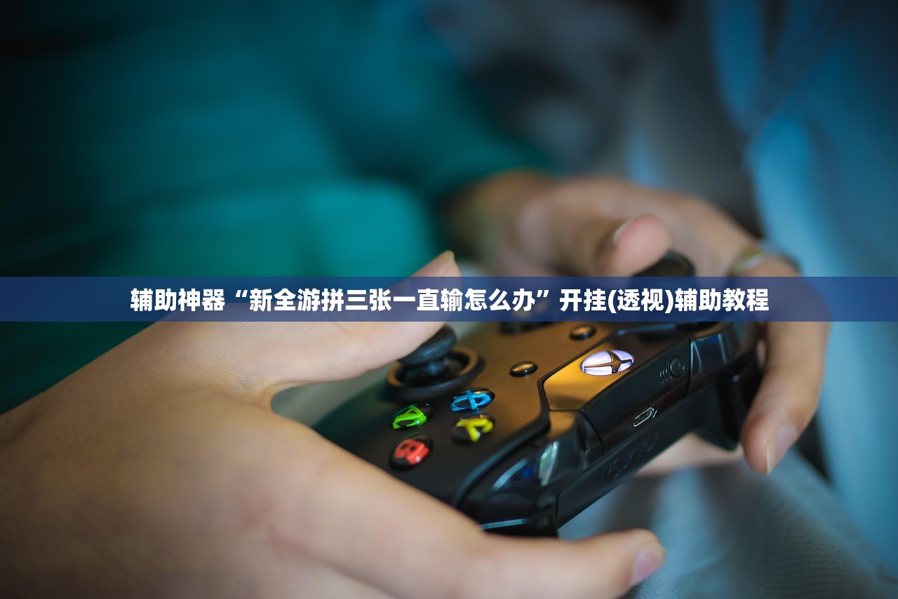辅助神器“新全游拼三张一直输怎么办”开挂(透视)辅助教程