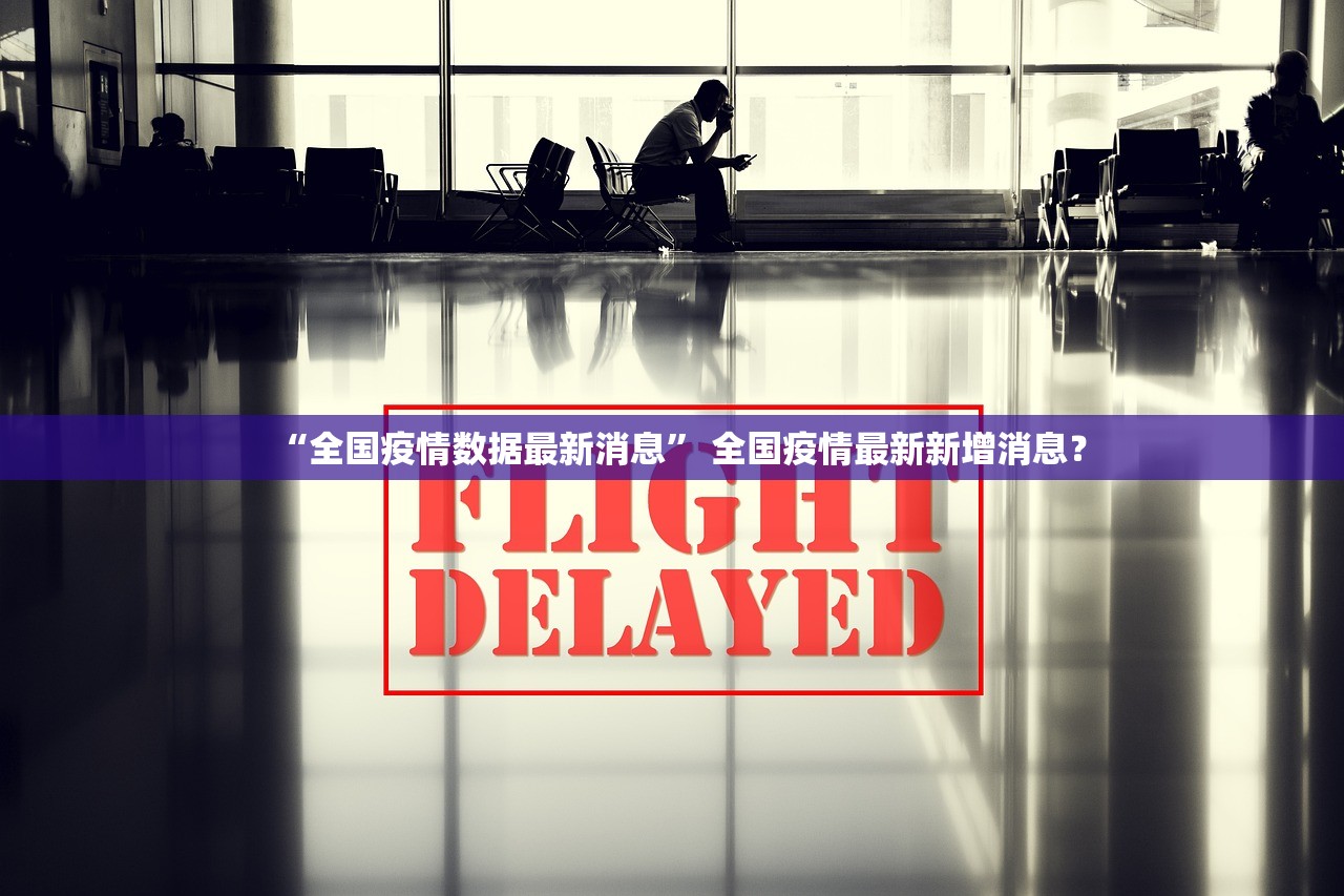 “全国疫情数据最新消息	” 全国疫情最新新增消息？