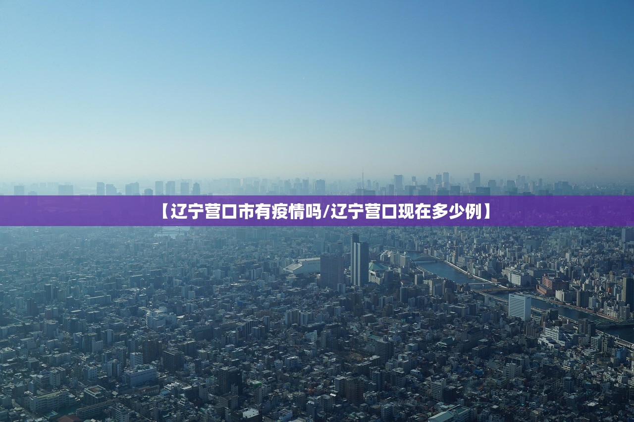 【辽宁营口市有疫情吗/辽宁营口现在多少例】