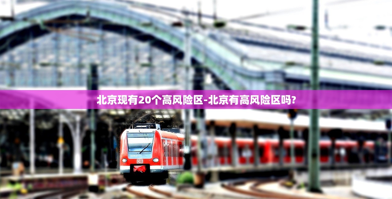 北京现有20个高风险区-北京有高风险区吗?
