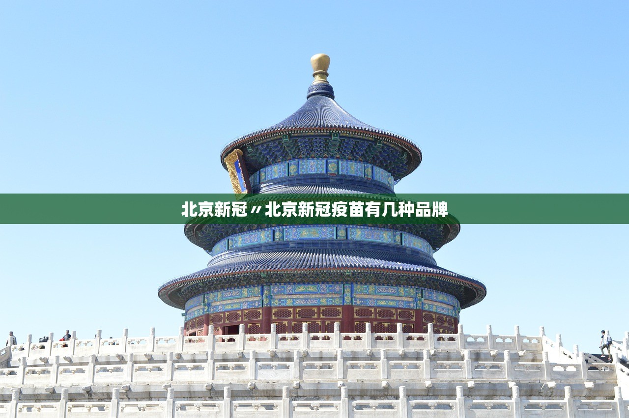 北京新冠〃北京新冠疫苗有几种品牌