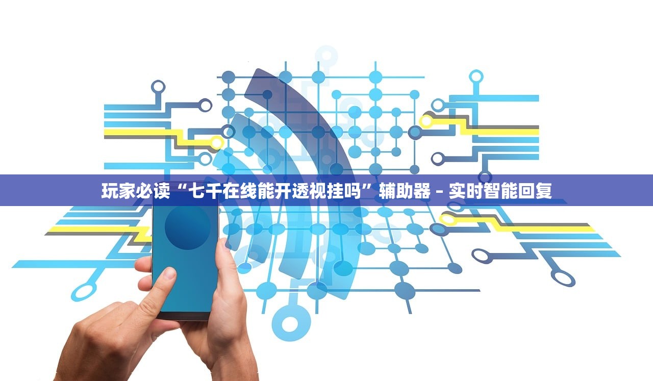 玩家必读“七千在线能开透视挂吗”辅助器 – 实时智能回复