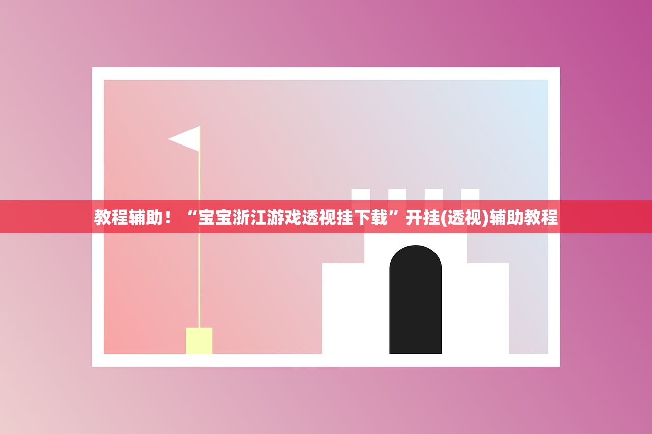 教程辅助！“宝宝浙江游戏透视挂下载”开挂(透视)辅助教程