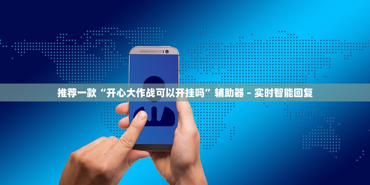 推荐一款“开心大作战可以开挂吗”辅助器 – 实时智能回复
