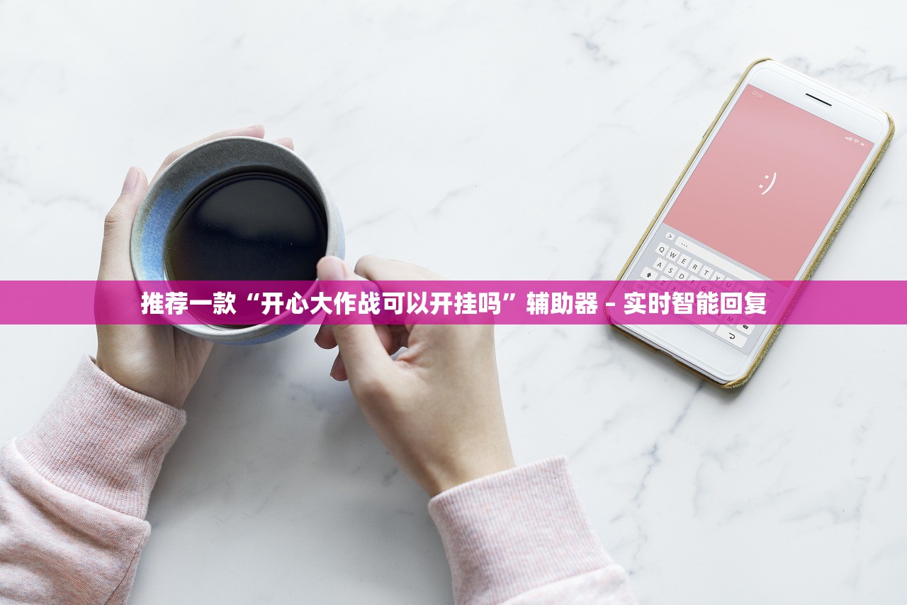 推荐一款“开心大作战可以开挂吗”辅助器 – 实时智能回复