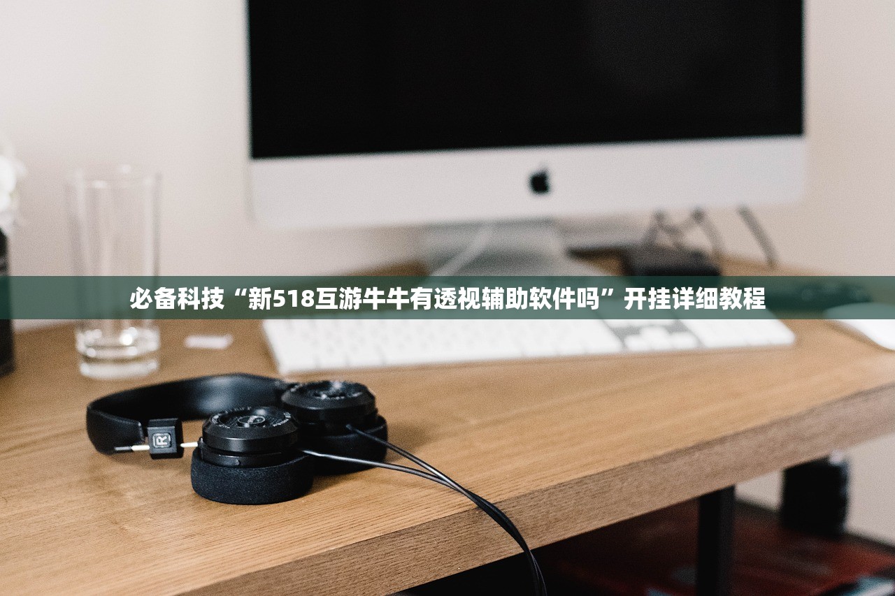 必备科技“新518互游牛牛有透视辅助软件吗	”开挂详细教程