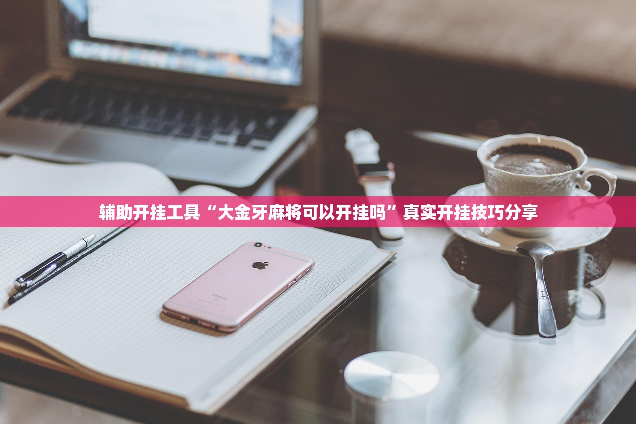 辅助开挂工具“大金牙麻将可以开挂吗	”真实开挂技巧分享