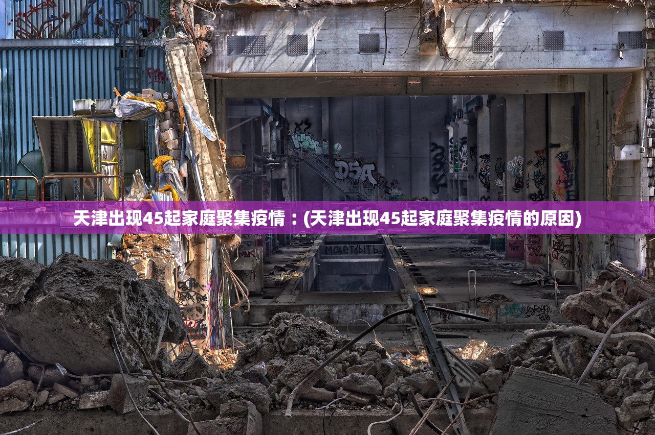 天津出现45起家庭聚集疫情︰(天津出现45起家庭聚集疫情的原因)