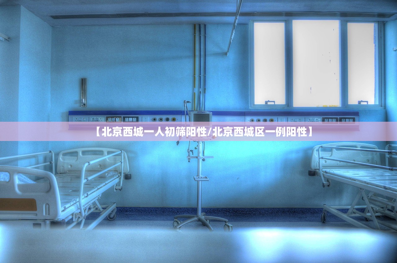 【北京西城一人初筛阳性/北京西城区一例阳性】