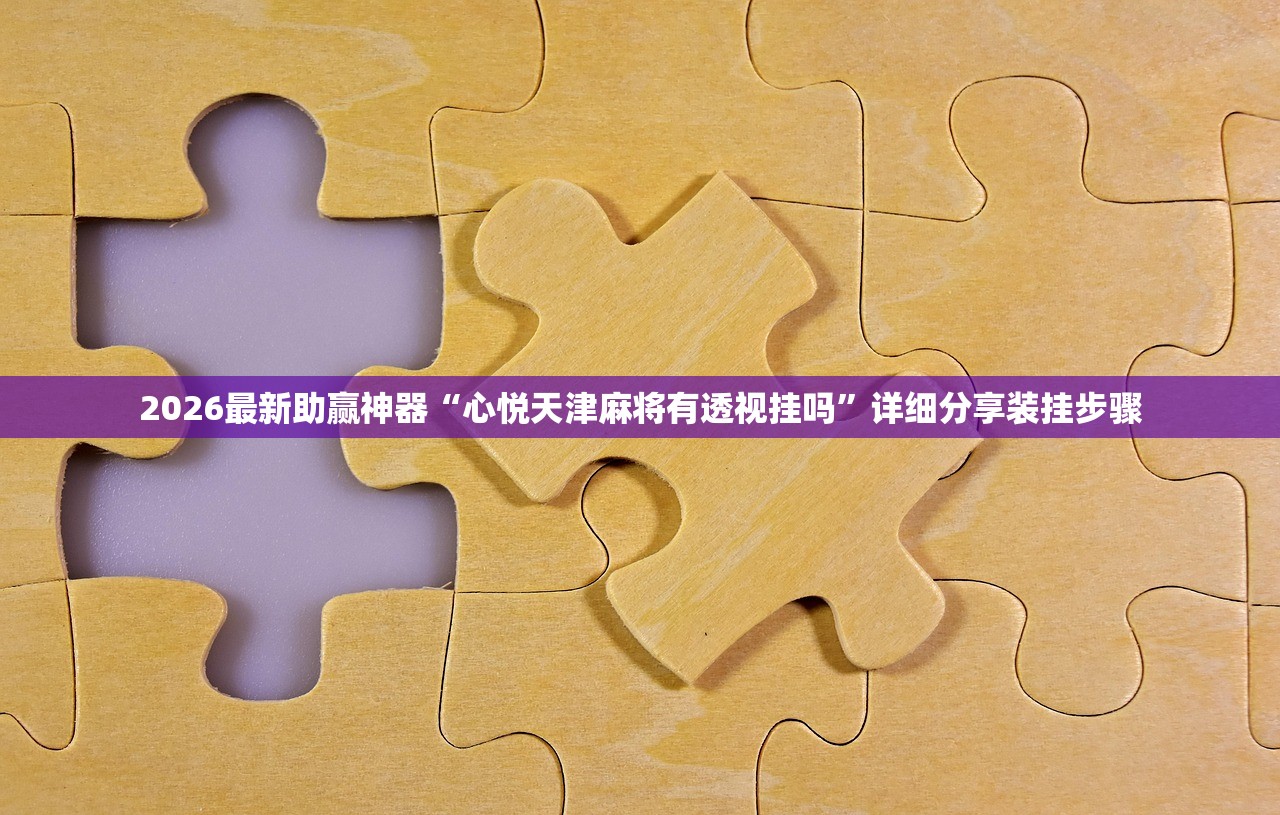 2026最新助赢神器“心悦天津麻将有透视挂吗”详细分享装挂步骤