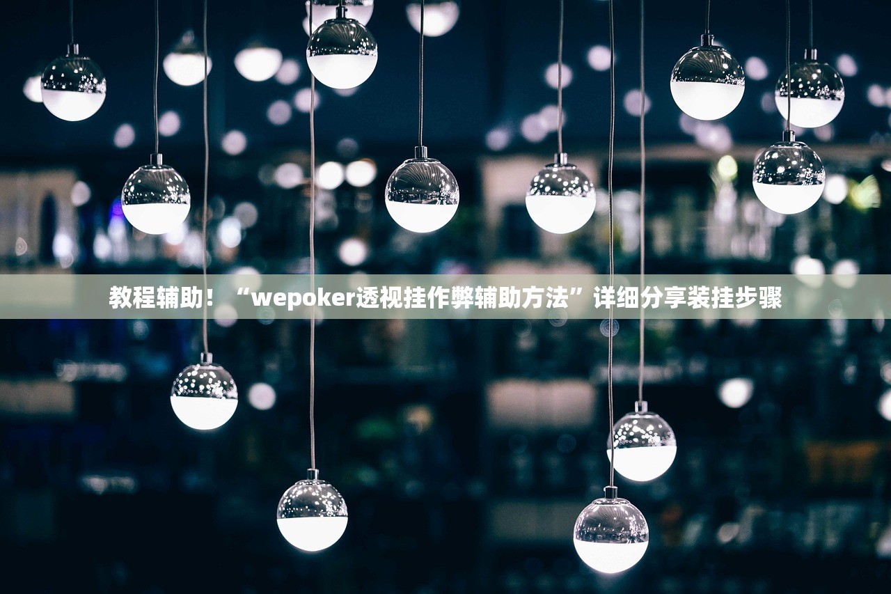 教程辅助！“wepoker透视挂作弊辅助方法”详细分享装挂步骤