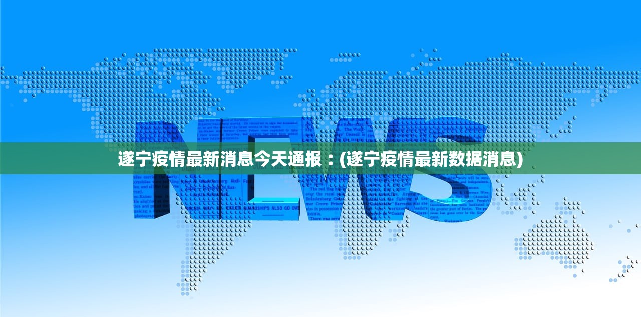 遂宁疫情最新消息今天通报︰(遂宁疫情最新数据消息)
