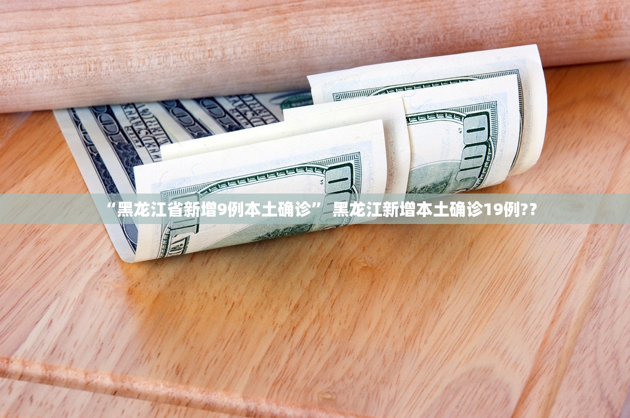 “黑龙江省新增9例本土确诊” 黑龙江新增本土确诊19例?？