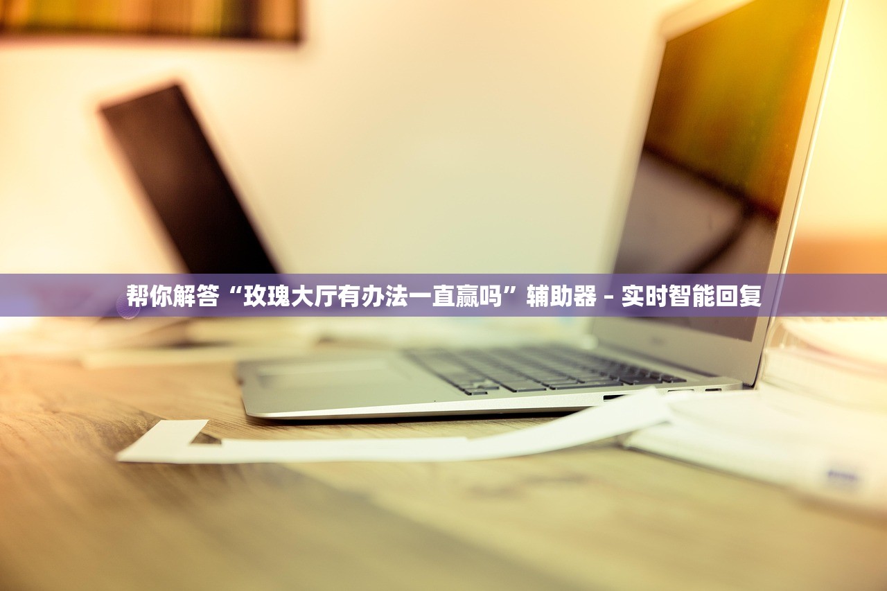帮你解答“玫瑰大厅有办法一直赢吗”辅助器 – 实时智能回复