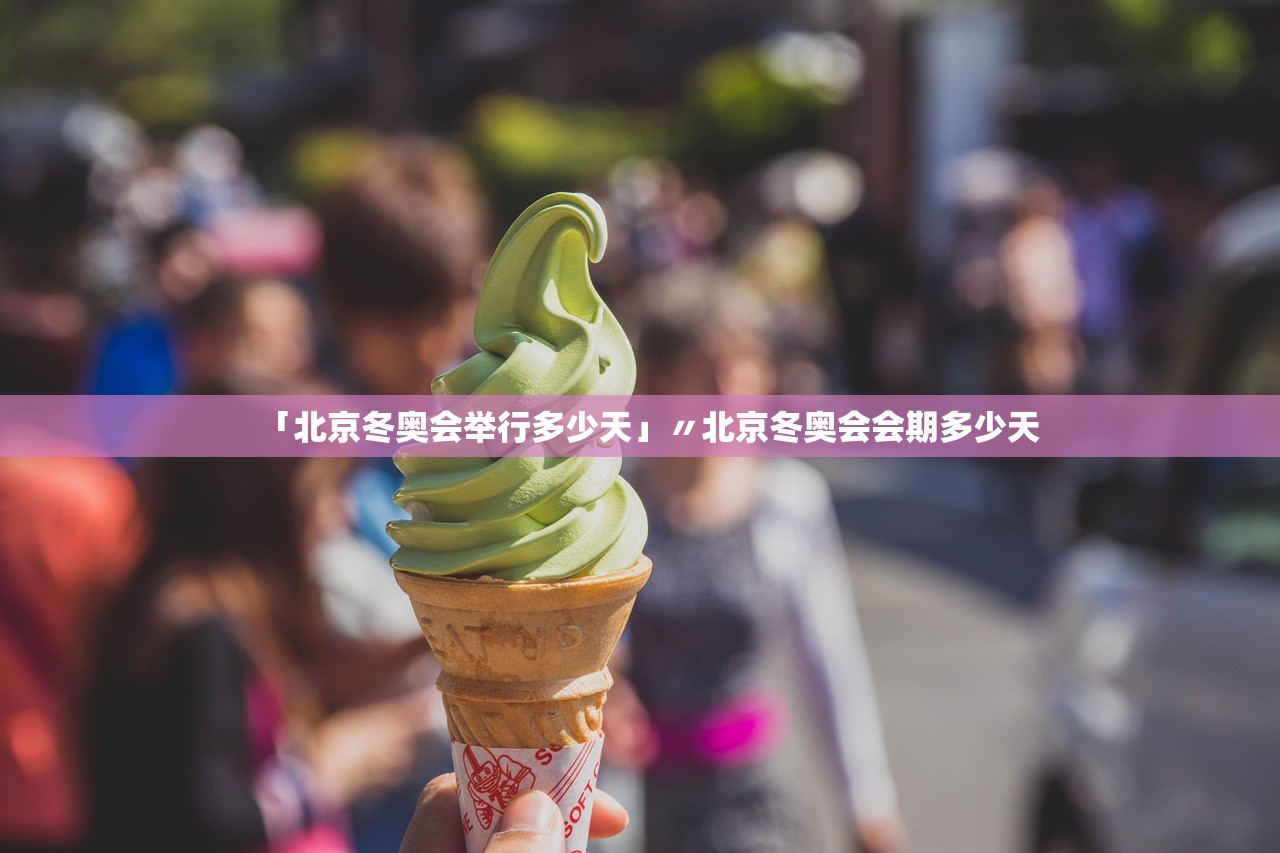 「北京冬奥会举行多少天」〃北京冬奥会会期多少天