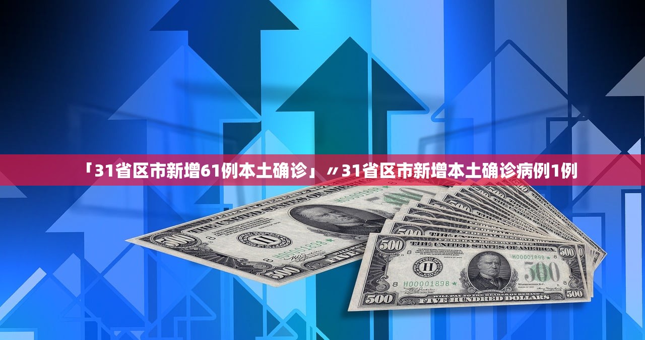 「31省区市新增61例本土确诊」〃31省区市新增本土确诊病例1例