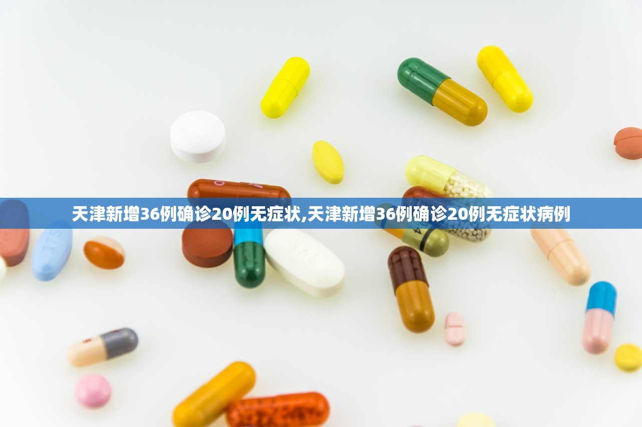 天津新增36例确诊20例无症状,天津新增36例确诊20例无症状病例