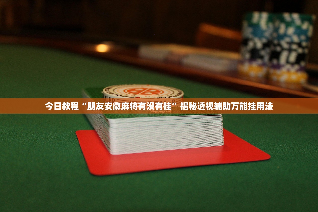 今日教程“朋友安徽麻将有没有挂”揭秘透视辅助万能挂用法