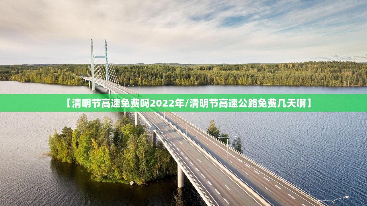 【清明节高速免费吗2022年/清明节高速公路免费几天啊】