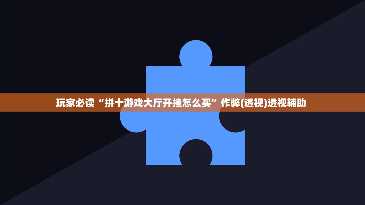玩家必读“拼十游戏大厅开挂怎么买”作弊(透视)透视辅助 