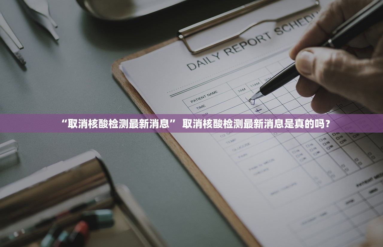 “取消核酸检测最新消息	” 取消核酸检测最新消息是真的吗？