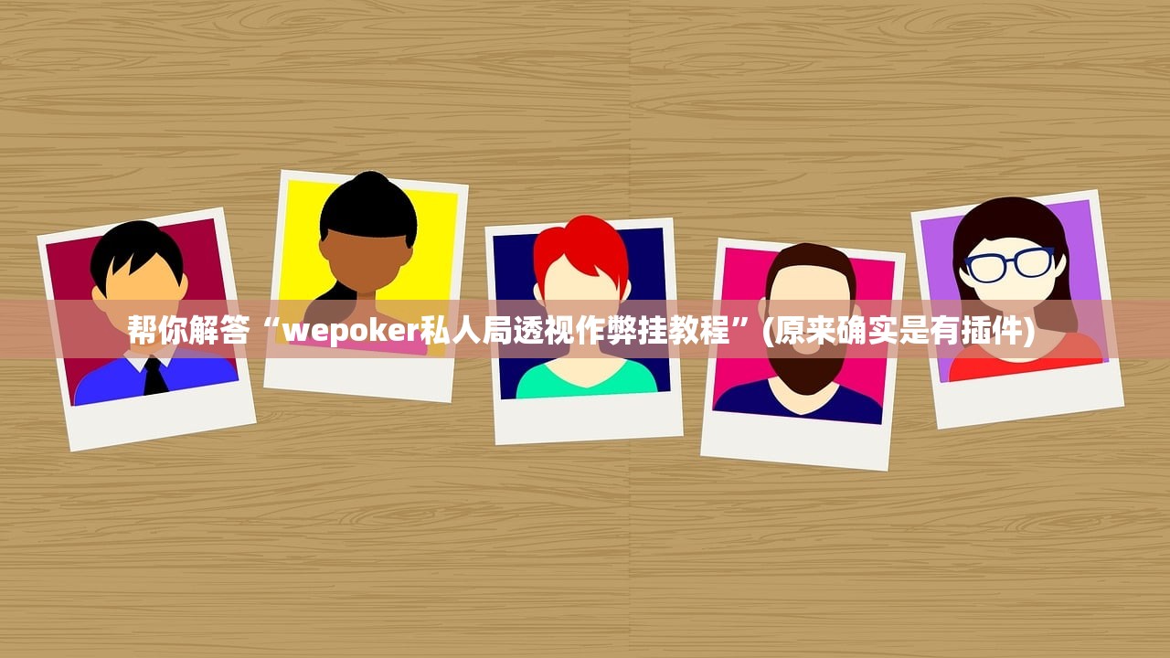 帮你解答“wepoker私人局透视作弊挂教程”(原来确实是有插件) 