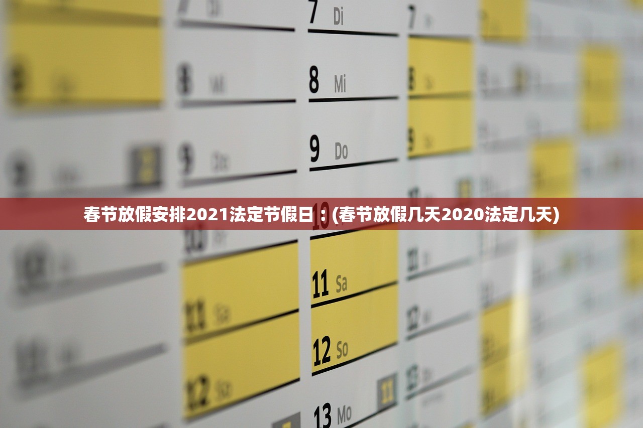 春节放假安排2021法定节假日︰(春节放假几天2020法定几天)